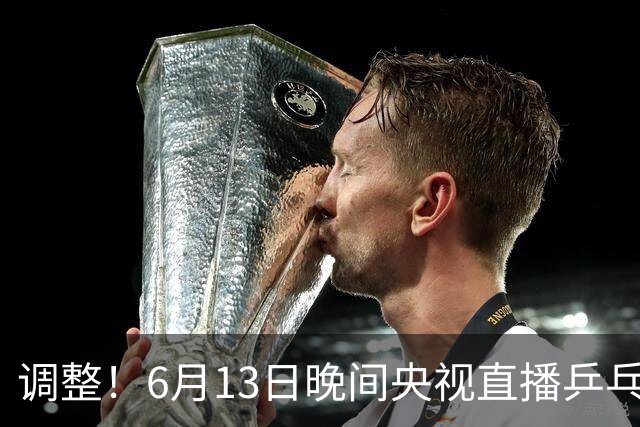 调整！6月13日晚间央视直播乒乓球有变，陈熠冲决赛，首金诞生！